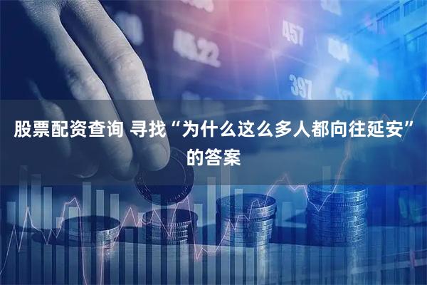 股票配资查询 寻找“为什么这么多人都向往延安”的答案
