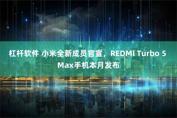 杠杆软件 小米全新成员官宣，REDMI Turbo 5 Max手机本月发布