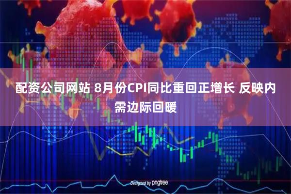 配资公司网站 8月份CPI同比重回正增长 反映内需边际回暖