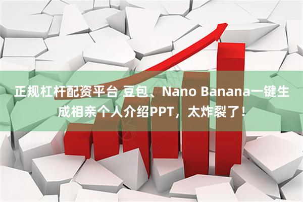 正规杠杆配资平台 豆包、Nano Banana一键生成相亲个人介绍PPT，太炸裂了！